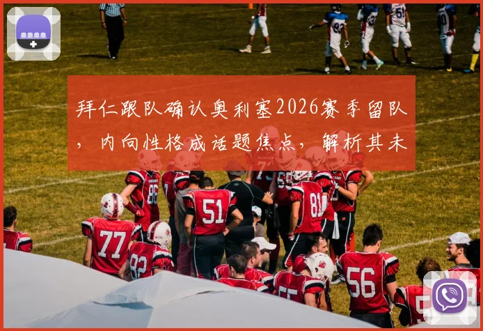 拜仁跟队确认奥利塞2026赛季留队,内向性格成话题焦点,解析其未来与球队融合前景