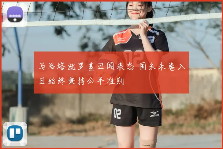 马洛塔就罗基丑闻表态 国米未卷入且始终秉持公平准则