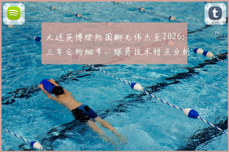 大连英博续约国脚毛伟杰至2026：三年合约细节、球员技术特点分析及俱乐部未来展望