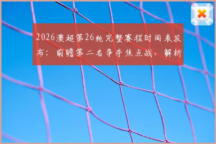 2026澳超第26轮完整赛程时间表发布:前瞻第二名争夺焦点战,解析悉尼FC与中央海岸水手关键对决