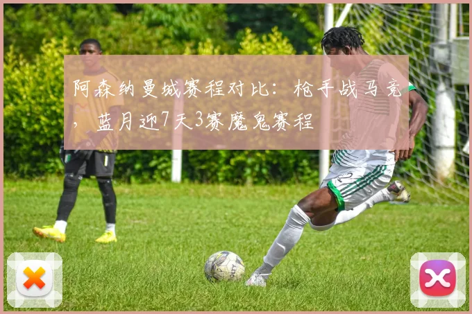阿森纳曼城赛程对比：枪手战马竞，蓝月迎7天3赛魔鬼赛程