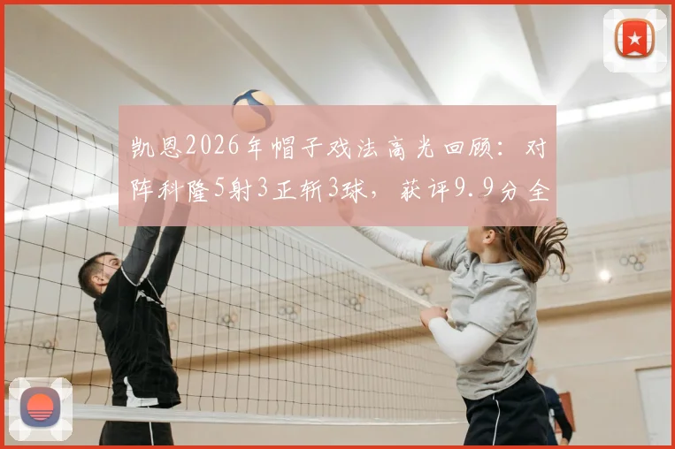 凯恩2026年帽子戏法高光回顾:对阵科隆5射3正斩3球,获评9.9分全场最佳,附比赛数据统计与进球动图