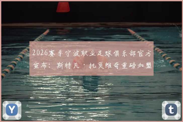 2026赛季宁波职业足球俱乐部官方宣布:斯特凡·托莫维奇重磅加盟,解析新外援将如何提升球队攻防实力