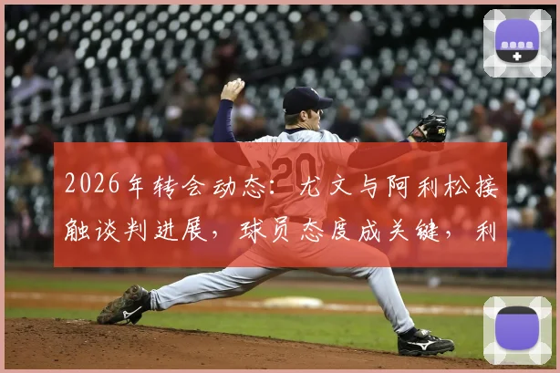 2026年转会动态：尤文与阿利松接触谈判进展，球员态度成关键，利物浦如何应对门将变动