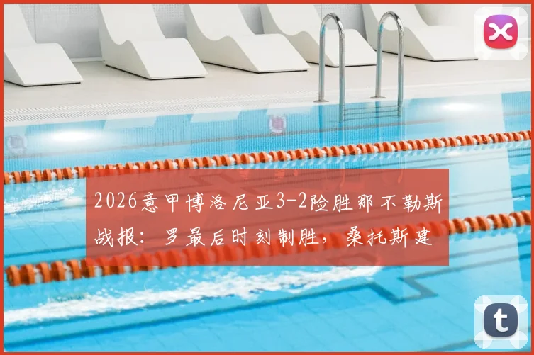 2026意甲博洛尼亚3-2险胜那不勒斯战报：罗最后时刻制胜，桑托斯建功引爆全场
