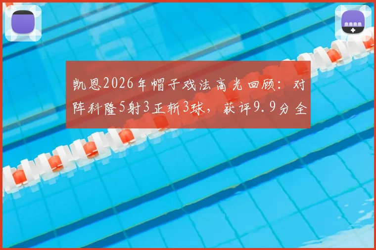 凯恩2026年帽子戏法高光回顾:对阵科隆5射3正斩3球,获评9.9分全场最佳,附比赛数据统计与进球动图