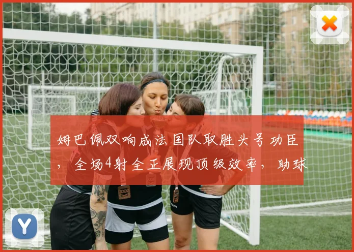 姆巴佩双响成法国队取胜头号功臣,全场4射全正展现顶级效率,助球队迎2026开门红