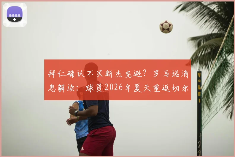 拜仁确认不买断杰克逊？罗马诺消息解读：球员2026年夏天重返切尔西成定局