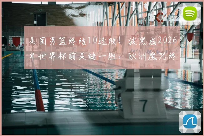 美国男篮终结10连败!波黑成2026年世界杯前关键一胜,欧洲魔咒终被打破?