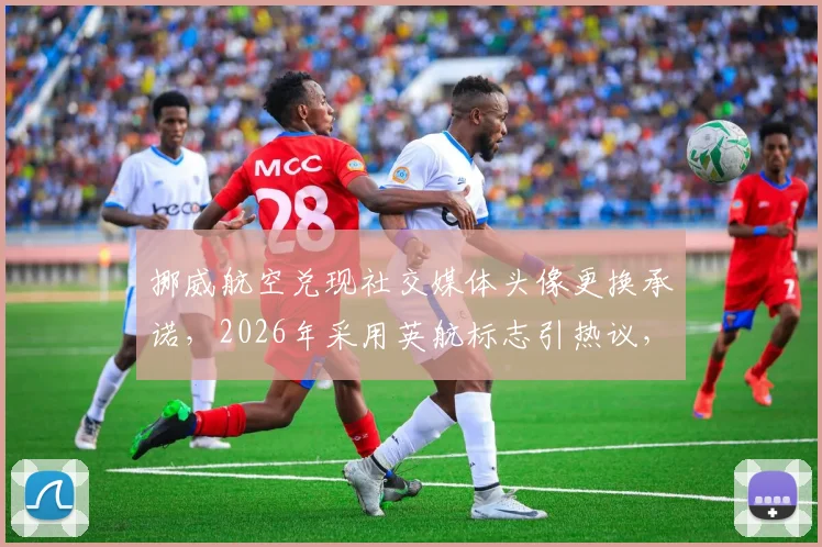 挪威航空兑现社交媒体头像更换承诺,2026年采用英航标志引热议,附航空业品牌营销深度观察