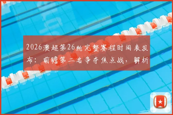 2026澳超第26轮完整赛程时间表发布:前瞻第二名争夺焦点战,解析悉尼FC与中央海岸水手关键对决