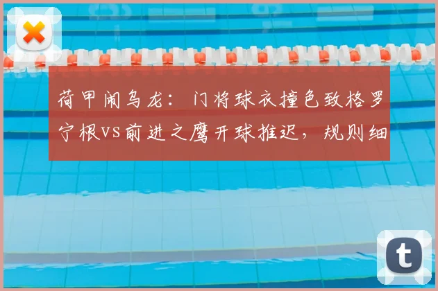 荷甲闹乌龙：门将球衣撞色致格罗宁根vs前进之鹰开球推迟，规则细节全解读