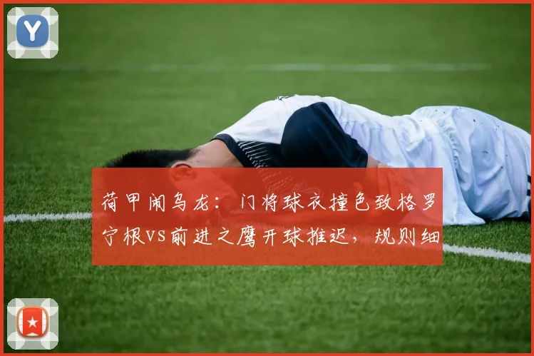 荷甲闹乌龙：门将球衣撞色致格罗宁根vs前进之鹰开球推迟，规则细节全解读