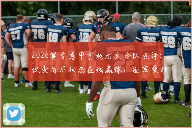 2026赛季意甲首轮尤文全队点评:仅麦肯尼状态在线赢球,孔塞桑妙传C罗屡失良机引热议