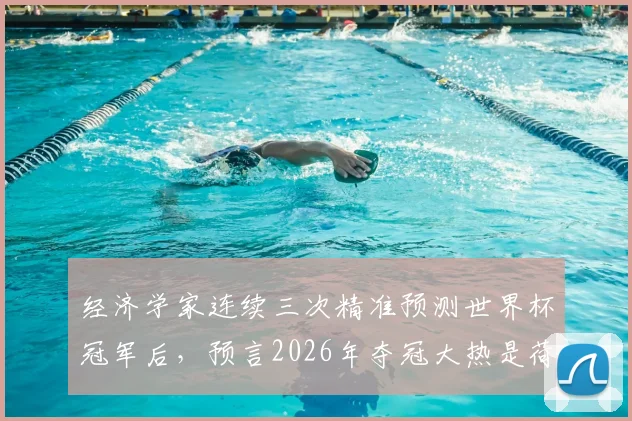 经济学家连续三次精准预测世界杯冠军后，预言2026年夺冠大热是荷兰队，背后逻辑与球队实力深度解析